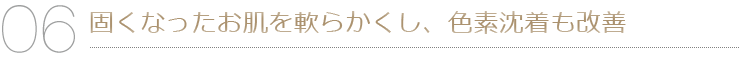固くなったお肌を軟らかくし、色素沈着も改善