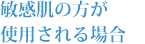 敏感肌の方が使用される場合