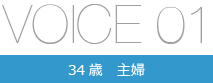 VOICE01 34歳 主婦