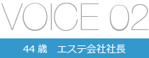 VOICE02 44歳 エステ会社社長