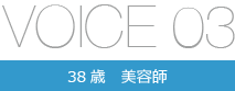 VOICE03 38歳 美容師